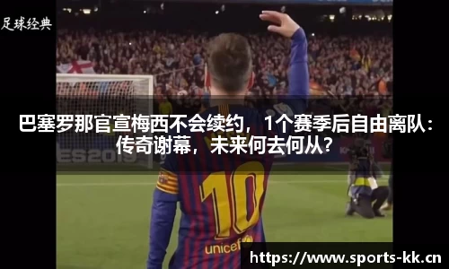 巴塞罗那官宣梅西不会续约，1个赛季后自由离队：传奇谢幕，未来何去何从？