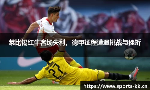 莱比锡红牛客场失利，德甲征程遭遇挑战与挫折