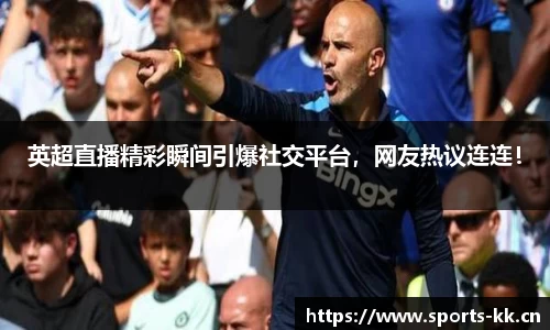 英超直播精彩瞬间引爆社交平台，网友热议连连！