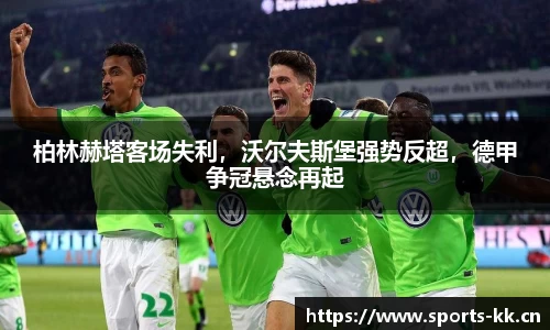 柏林赫塔客场失利，沃尔夫斯堡强势反超，德甲争冠悬念再起