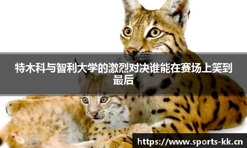 特木科与智利大学的激烈对决谁能在赛场上笑到最后