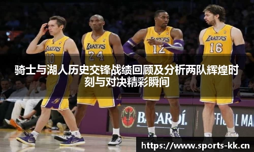 骑士与湖人历史交锋战绩回顾及分析两队辉煌时刻与对决精彩瞬间