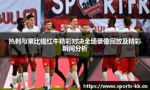 热刺与莱比锡红牛精彩对决全场录像回放及精彩瞬间分析